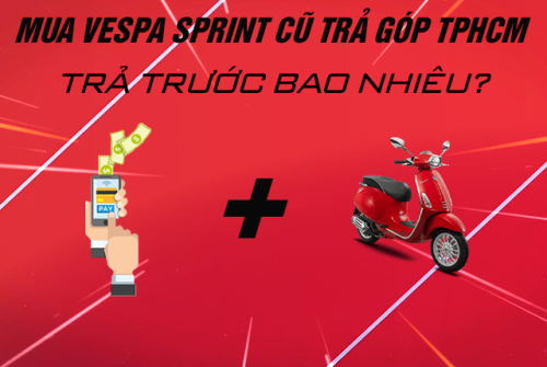 Mua xe Vespa Sprint 125 cũ trả góp TPHCM cần trả trước bao nhiêu?